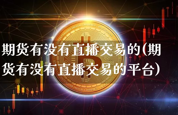 期货有没有直播交易的(期货有没有直播交易的平台)_https://www.qldgs.com_国际期货_第1张