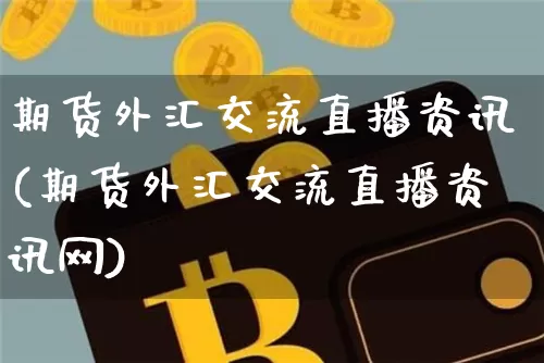 期货外汇交流直播资讯(期货外汇交流直播资讯网)_https://www.qldgs.com_原油期货_第1张