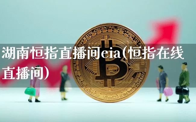 湖南恒指直播间eia(恒指在线直播间)_https://www.qldgs.com_黄金期货_第1张