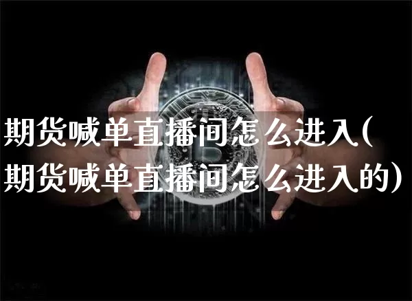 期货喊单直播间怎么进入(期货喊单直播间怎么进入的)_https://www.qldgs.com_原油期货_第1张