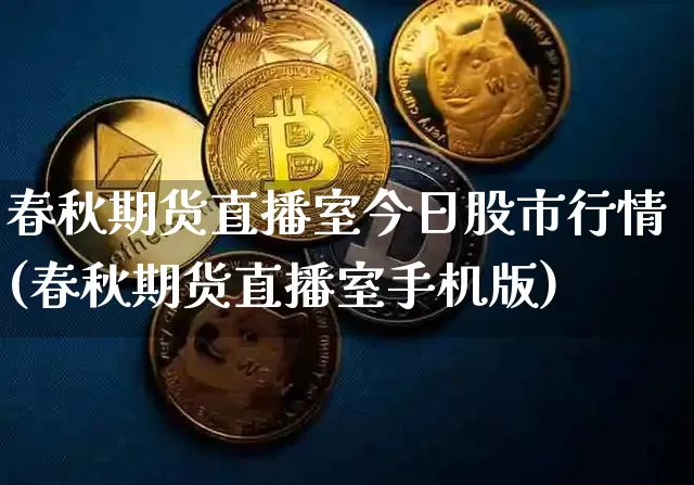 春秋期货直播室今日股市行情(春秋期货直播室手机版)_https://www.qldgs.com_恒指期货_第1张