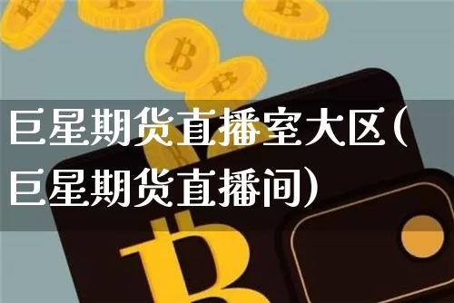 巨星期货直播室大区(巨星期货直播间)_https://www.qldgs.com_黄金期货_第1张