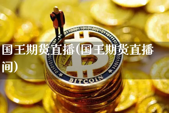 国王期货直播(国王期货直播间)_https://www.qldgs.com_黄金期货_第1张