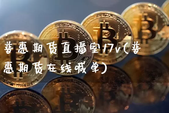 普惠期货直播室17v(普惠期货在线喊单)_https://www.qldgs.com_期货_第1张