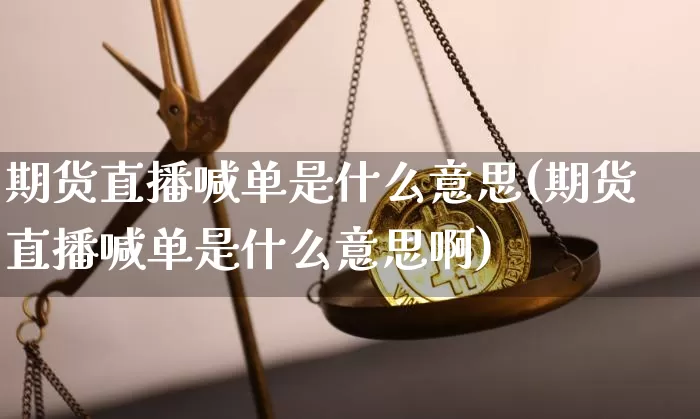 期货直播喊单是什么意思(期货直播喊单是什么意思啊)_https://www.qldgs.com_原油期货_第1张