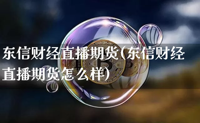 东信财经直播期货(东信财经直播期货怎么样)_https://www.qldgs.com_恒指期货_第1张