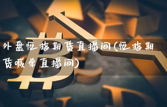 外盘恒指期货直播间(恒指期货喊单直播间)_https://www.qldgs.com_黄金期货_第1张