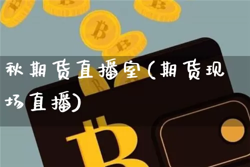 秋期货直播室(期货现场直播)_https://www.qldgs.com_原油期货_第1张