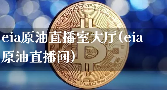 eia原油直播室大厅(eia原油直播间)_https://www.qldgs.com_内盘期货_第1张