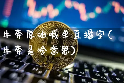 牛奔原油喊单直播室(牛奔是啥意思)_https://www.qldgs.com_黄金期货_第1张
