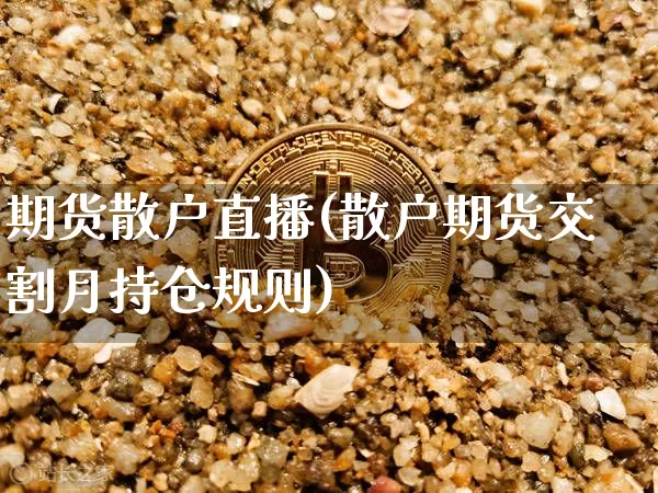 期货散户直播(散户期货交割月持仓规则)_https://www.qldgs.com_恒指期货_第1张