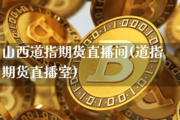 山西道指期货直播间(道指期货直播室)_https://www.qldgs.com_恒指期货_第1张