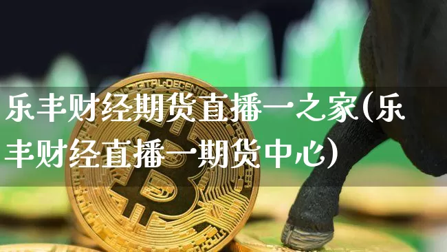 乐丰财经期货直播一之家(乐丰财经直播一期货中心)_https://www.qldgs.com_恒指期货_第1张