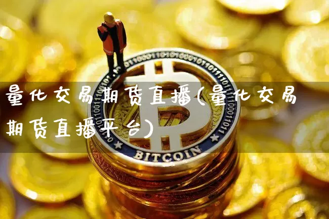 量化交易期货直播(量化交易期货直播平台)_https://www.qldgs.com_内盘期货_第1张
