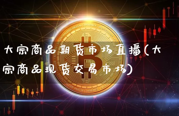 大宗商品期货市场直播(大宗商品现货交易市场)_https://www.qldgs.com_原油期货_第1张