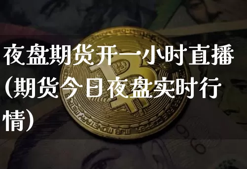夜盘期货开一小时直播(期货今日夜盘实时行情)_https://www.qldgs.com_恒指期货_第1张
