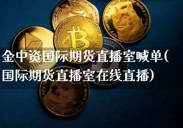 金中资国际期货直播室喊单(国际期货直播室在线直播)_https://www.qldgs.com_原油期货_第1张