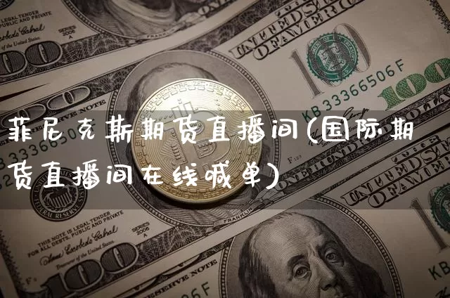 菲尼克斯期货直播间(国际期货直播间在线喊单)_https://www.qldgs.com_国际期货_第1张