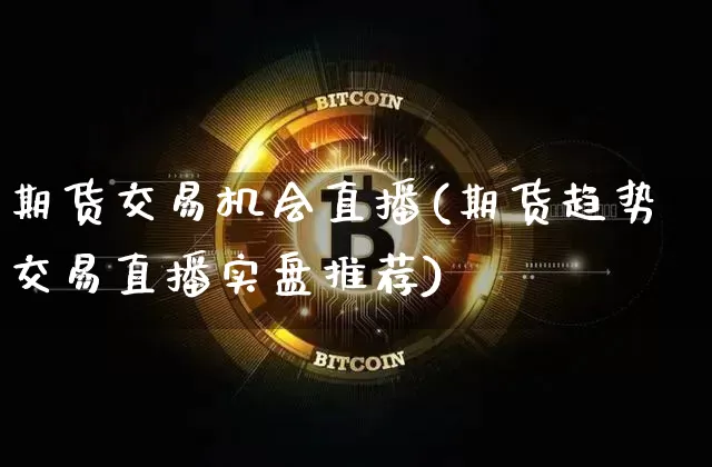 期货交易机会直播(期货趋势交易直播实盘推荐)_https://www.qldgs.com_原油期货_第1张