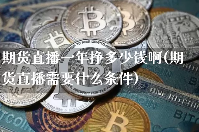期货直播一年挣多少钱啊(期货直播需要什么条件)_https://www.qldgs.com_原油期货_第1张