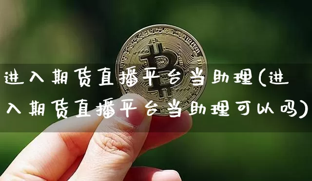 进入期货直播平台当助理(进入期货直播平台当助理可以吗)_https://www.qldgs.com_恒指期货_第1张