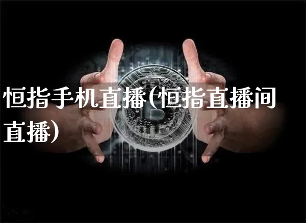 恒指手机直播(恒指直播间直播)_https://www.qldgs.com_黄金期货_第1张