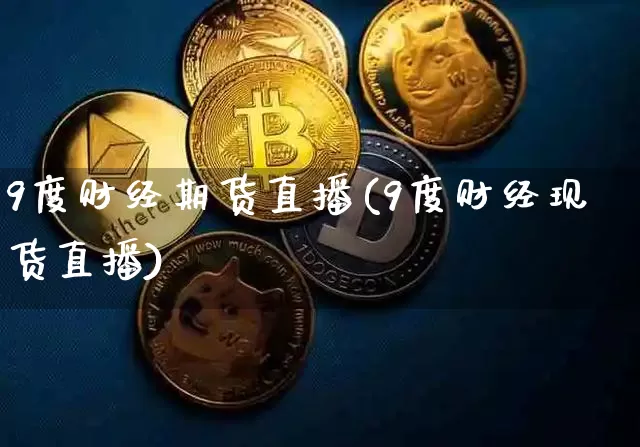 9度财经期货直播(9度财经现货直播)_https://www.qldgs.com_原油期货_第1张