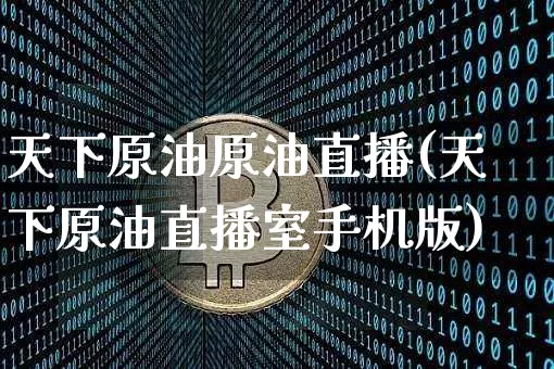 天下原油原油直播(天下原油直播室手机版)_https://www.qldgs.com_内盘期货_第1张