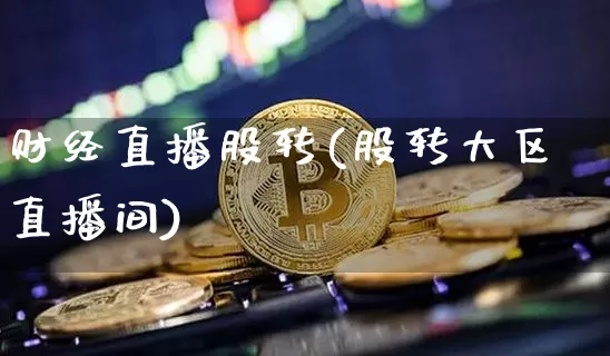 财经直播股转(股转大区直播间)_https://www.qldgs.com_期货_第1张