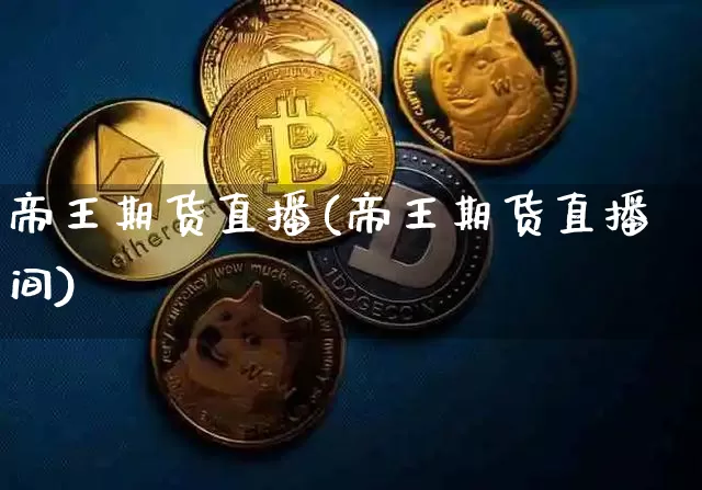 帝王期货直播(帝王期货直播间)_https://www.qldgs.com_国际期货_第1张