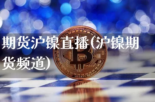 期货沪镍直播(沪镍期货频道)_https://www.qldgs.com_黄金期货_第1张