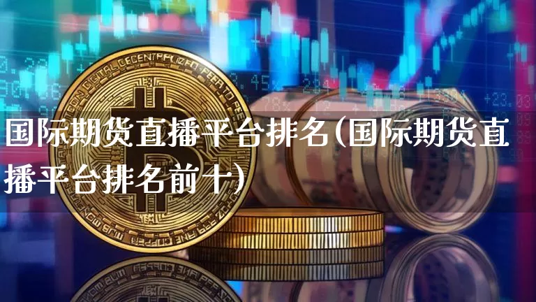 国际期货直播平台排名(国际期货直播平台排名前十)_https://www.qldgs.com_国际期货_第1张