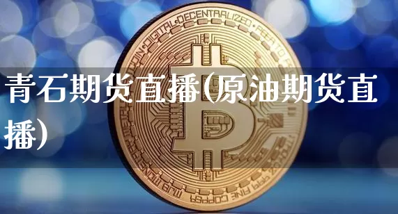 青石期货直播(原油期货直播)_https://www.qldgs.com_内盘期货_第1张