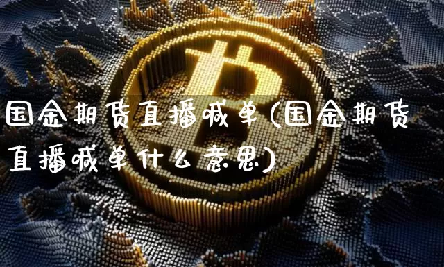 国金期货直播喊单(国金期货直播喊单什么意思)_https://www.qldgs.com_恒指期货_第1张