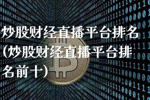 炒股财经直播平台排名(炒股财经直播平台排名前十)_https://www.qldgs.com_原油期货_第1张