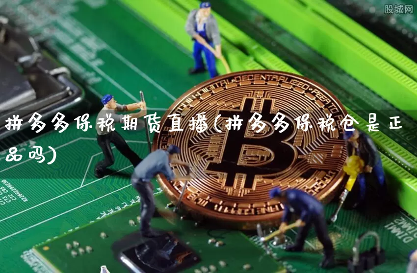 拼多多保税期货直播(拼多多保税仓是正品吗)_https://www.qldgs.com_内盘期货_第1张