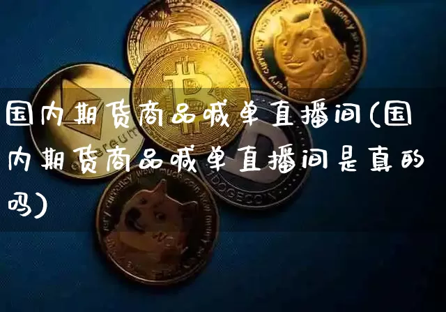 国内期货商品喊单直播间(国内期货商品喊单直播间是真的吗)_https://www.qldgs.com_内盘期货_第1张