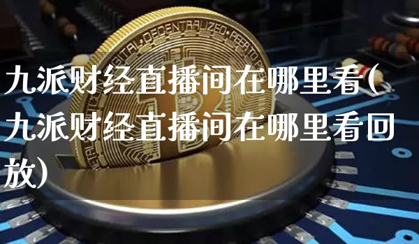 九派财经直播间在哪里看(九派财经直播间在哪里看回放)_https://www.qldgs.com_原油期货_第1张