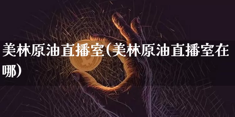 美林原油直播室(美林原油直播室在哪)_https://www.qldgs.com_内盘期货_第1张