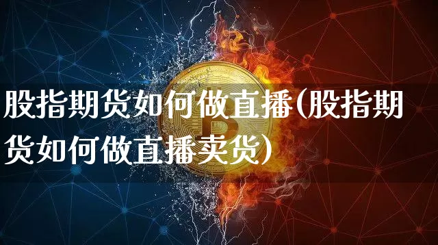 股指期货如何做直播(股指期货如何做直播卖货)_https://www.qldgs.com_恒指期货_第1张