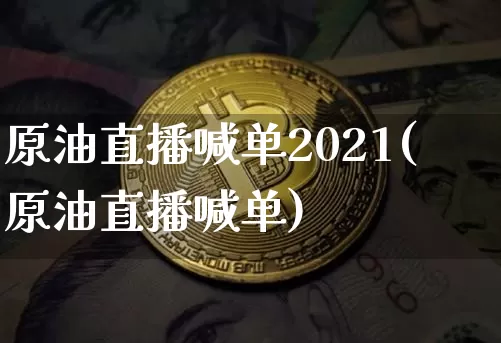 原油直播喊单2021(原油直播喊单)_https://www.qldgs.com_原油期货_第1张