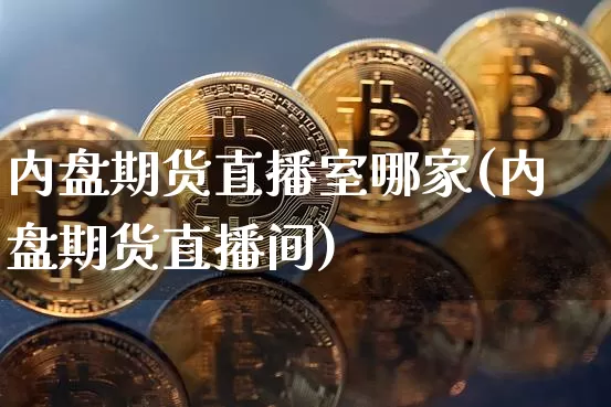 内盘期货直播室哪家(内盘期货直播间)_https://www.qldgs.com_期货_第1张