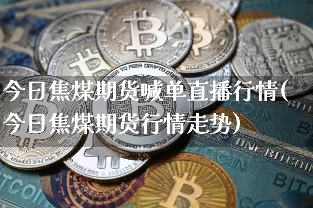 今日焦煤期货喊单直播行情(今日焦煤期货行情走势)_https://www.qldgs.com_国际期货_第1张