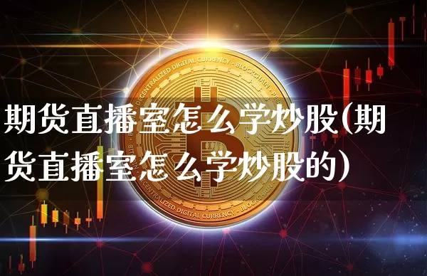 期货直播室怎么学炒股(期货直播室怎么学炒股的)_https://www.qldgs.com_恒指期货_第1张
