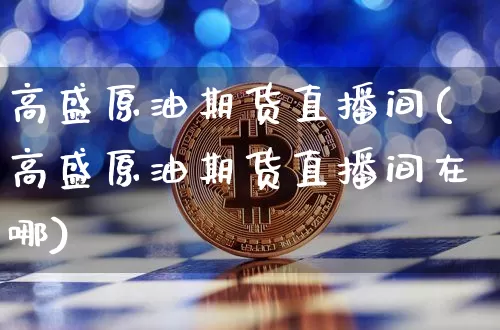 高盛原油期货直播间(高盛原油期货直播间在哪)_https://www.qldgs.com_恒指期货_第1张