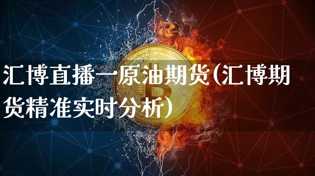 汇博直播一原油期货(汇博期货精准实时分析)_https://www.qldgs.com_黄金期货_第1张