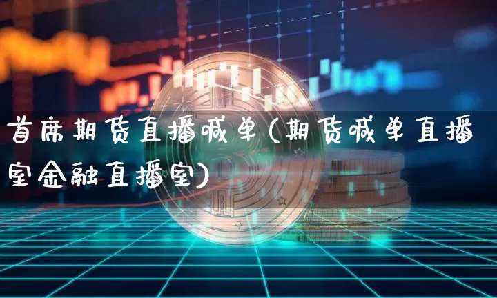 首席期货直播喊单(期货喊单直播室金融直播室)_https://www.qldgs.com_原油期货_第1张