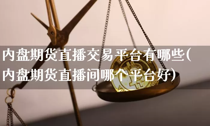内盘期货直播交易平台有哪些(内盘期货直播间哪个平台好)_https://www.qldgs.com_恒指期货_第1张