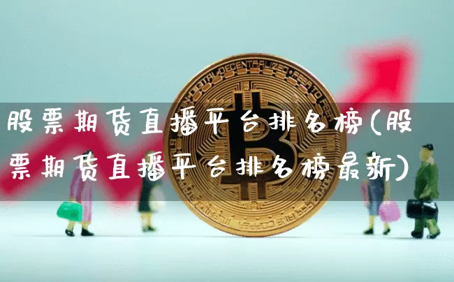 股票期货直播平台排名榜(股票期货直播平台排名榜最新)_https://www.qldgs.com_期货_第1张