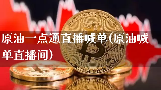 原油一点通直播喊单(原油喊单直播间)_https://www.qldgs.com_内盘期货_第1张